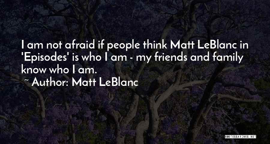 Matt LeBlanc Quotes: I Am Not Afraid If People Think Matt Leblanc In 'episodes' Is Who I Am - My Friends And Family