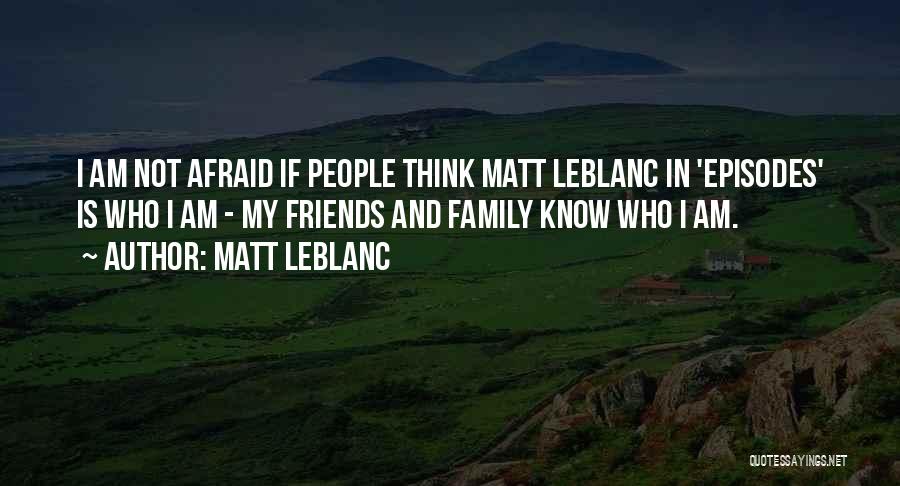 Matt LeBlanc Quotes: I Am Not Afraid If People Think Matt Leblanc In 'episodes' Is Who I Am - My Friends And Family