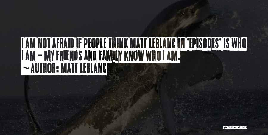 Matt LeBlanc Quotes: I Am Not Afraid If People Think Matt Leblanc In 'episodes' Is Who I Am - My Friends And Family