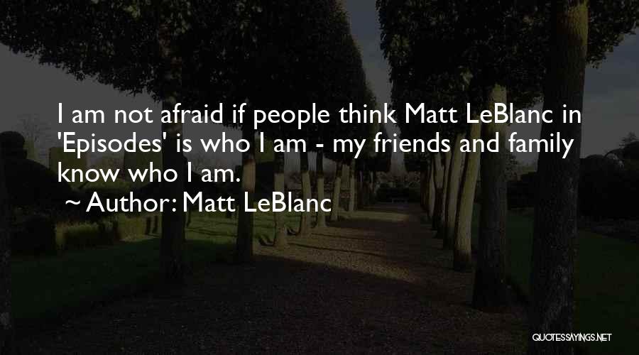 Matt LeBlanc Quotes: I Am Not Afraid If People Think Matt Leblanc In 'episodes' Is Who I Am - My Friends And Family