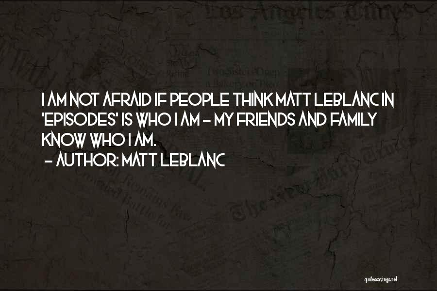 Matt LeBlanc Quotes: I Am Not Afraid If People Think Matt Leblanc In 'episodes' Is Who I Am - My Friends And Family