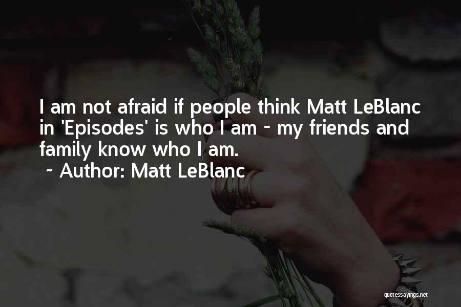 Matt LeBlanc Quotes: I Am Not Afraid If People Think Matt Leblanc In 'episodes' Is Who I Am - My Friends And Family