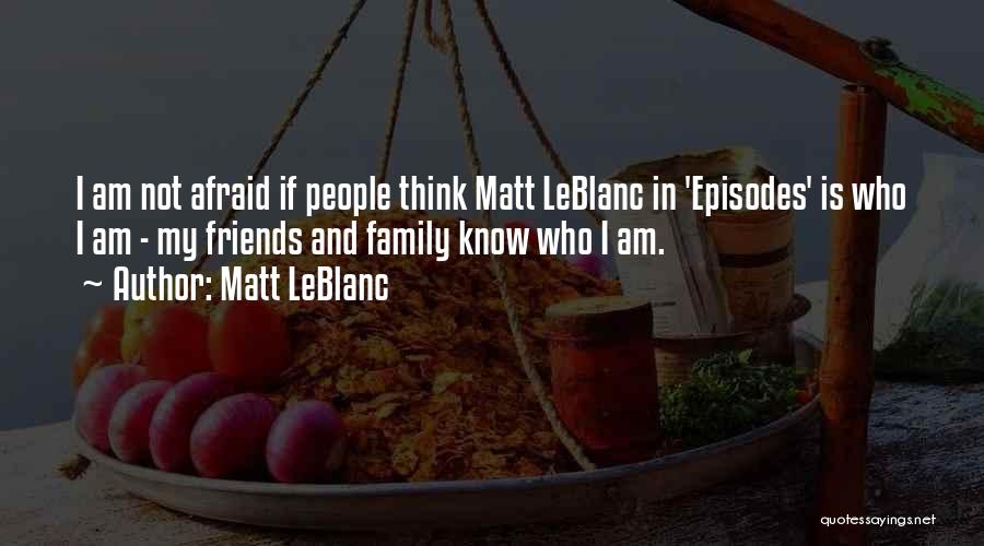 Matt LeBlanc Quotes: I Am Not Afraid If People Think Matt Leblanc In 'episodes' Is Who I Am - My Friends And Family