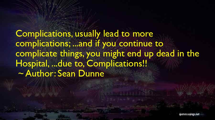 Sean Dunne Quotes: Complications, Usually Lead To More Complications; ...and If You Continue To Complicate Things, You Might End Up Dead In The