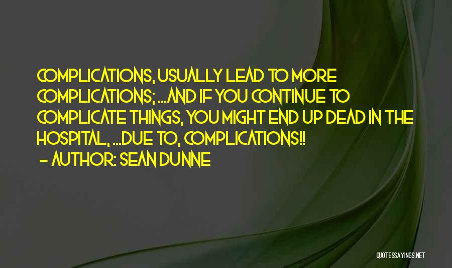 Sean Dunne Quotes: Complications, Usually Lead To More Complications; ...and If You Continue To Complicate Things, You Might End Up Dead In The