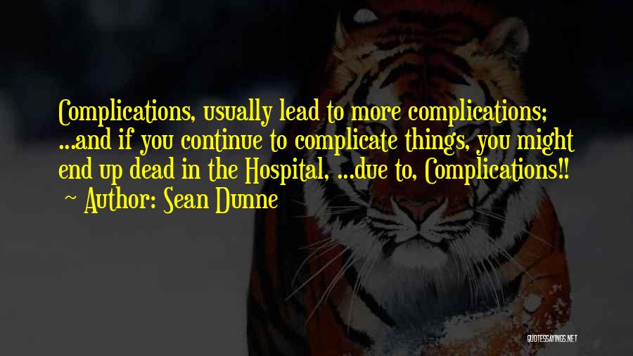 Sean Dunne Quotes: Complications, Usually Lead To More Complications; ...and If You Continue To Complicate Things, You Might End Up Dead In The