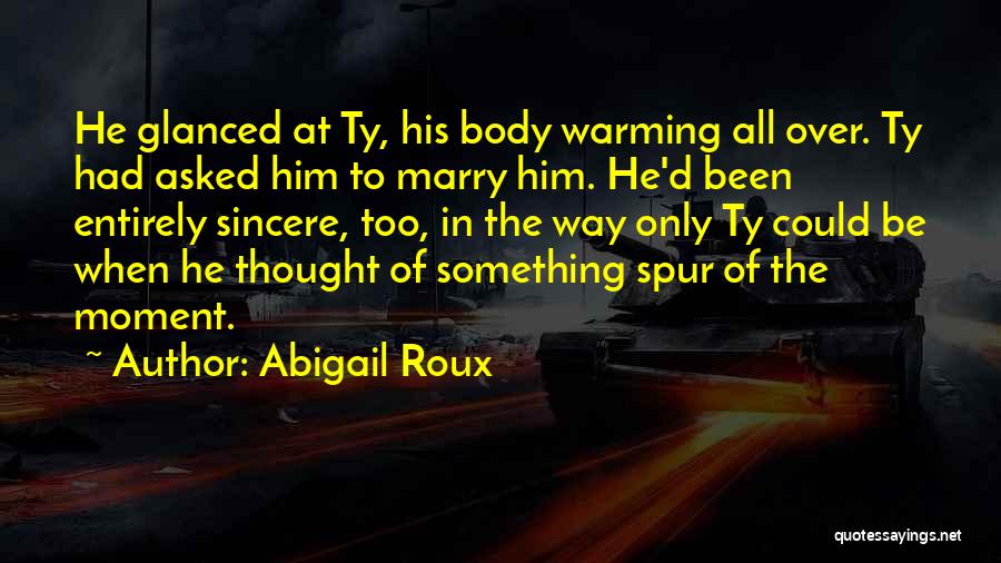 Abigail Roux Quotes: He Glanced At Ty, His Body Warming All Over. Ty Had Asked Him To Marry Him. He'd Been Entirely Sincere,