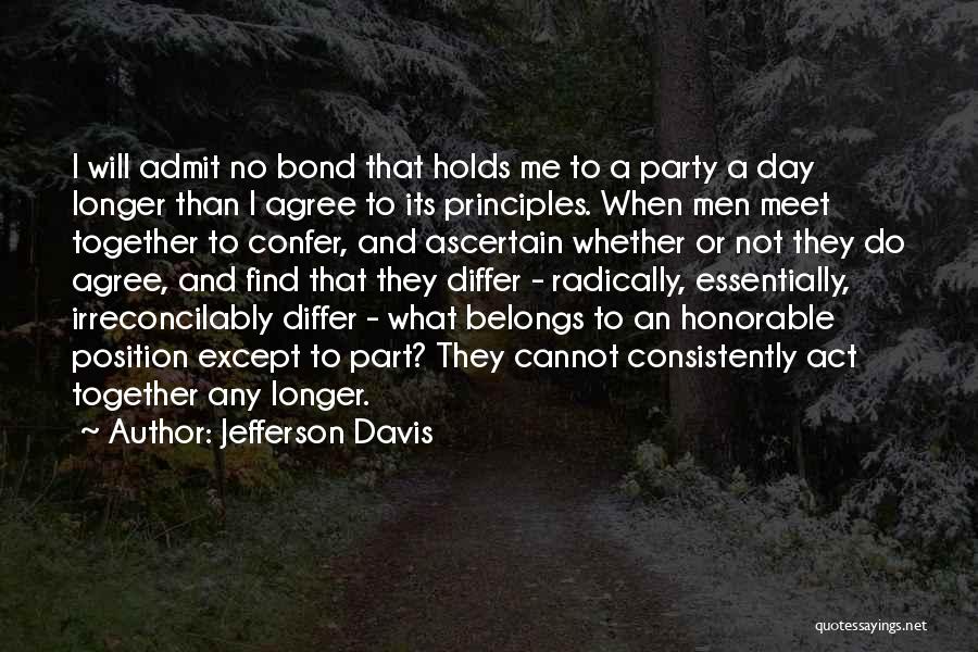 Jefferson Davis Quotes: I Will Admit No Bond That Holds Me To A Party A Day Longer Than I Agree To Its Principles.
