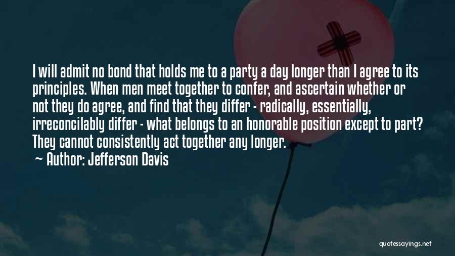 Jefferson Davis Quotes: I Will Admit No Bond That Holds Me To A Party A Day Longer Than I Agree To Its Principles.