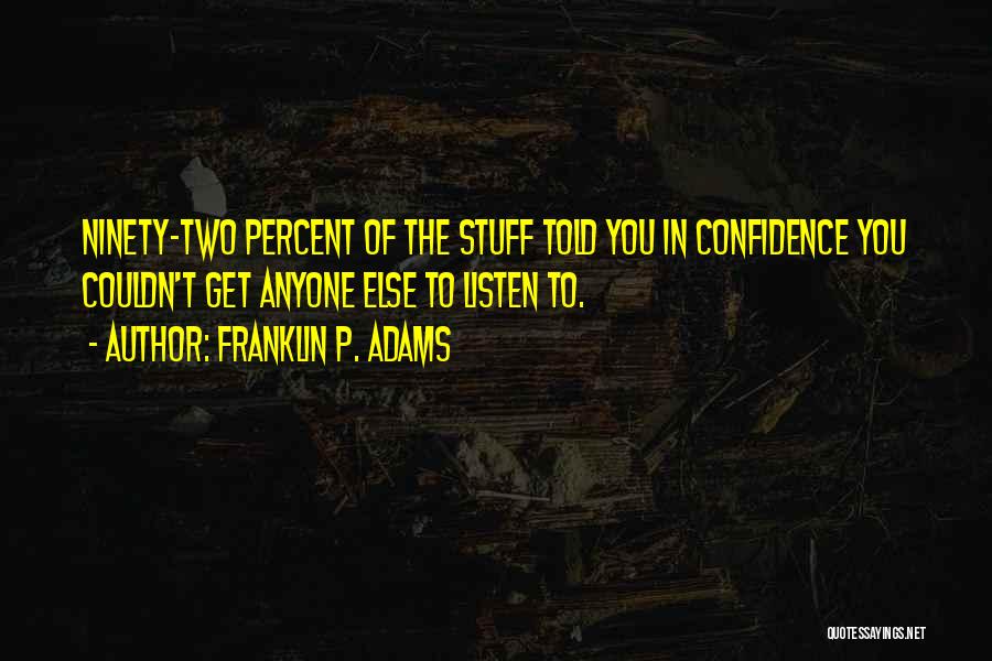 Franklin P. Adams Quotes: Ninety-two Percent Of The Stuff Told You In Confidence You Couldn't Get Anyone Else To Listen To.