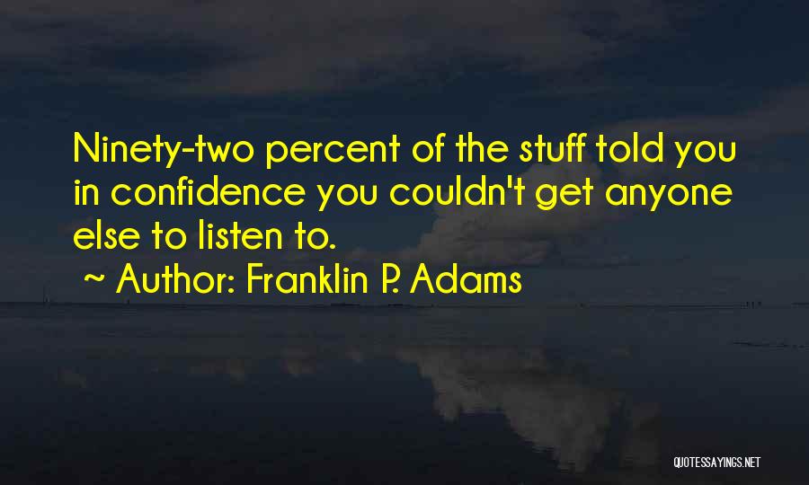 Franklin P. Adams Quotes: Ninety-two Percent Of The Stuff Told You In Confidence You Couldn't Get Anyone Else To Listen To.