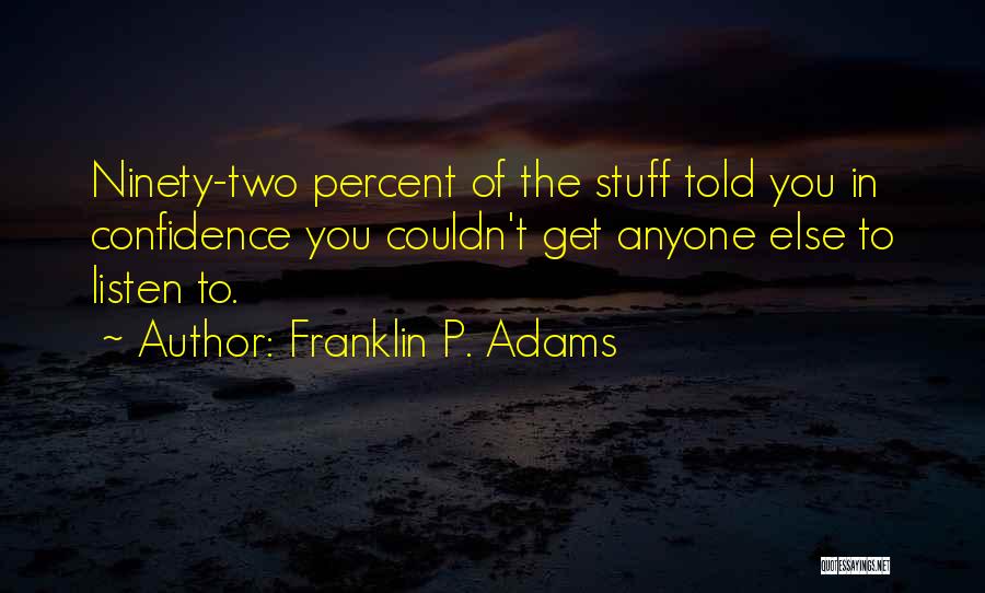Franklin P. Adams Quotes: Ninety-two Percent Of The Stuff Told You In Confidence You Couldn't Get Anyone Else To Listen To.