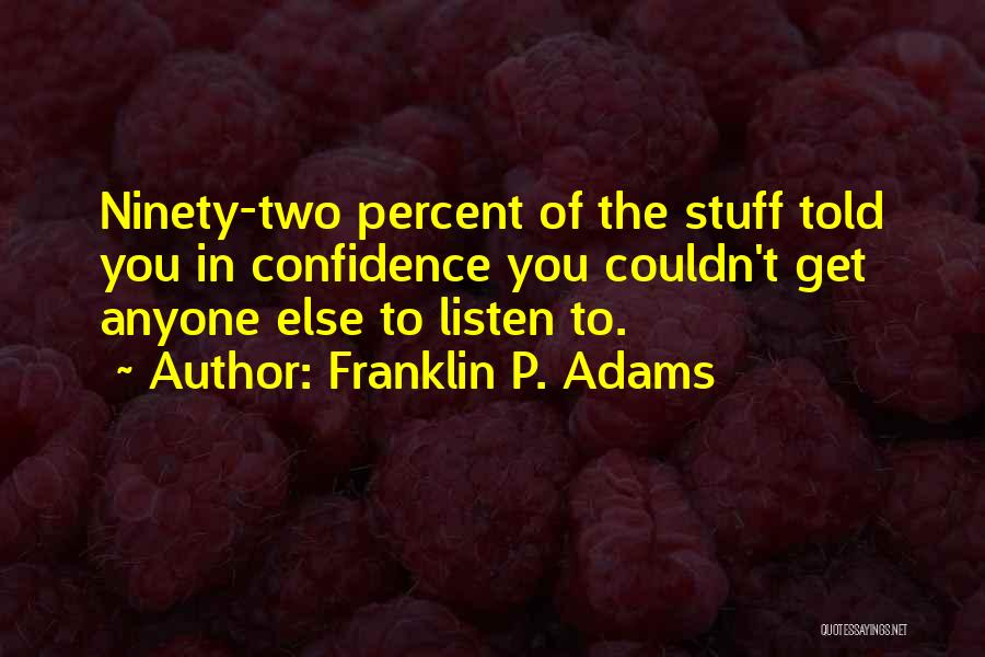 Franklin P. Adams Quotes: Ninety-two Percent Of The Stuff Told You In Confidence You Couldn't Get Anyone Else To Listen To.