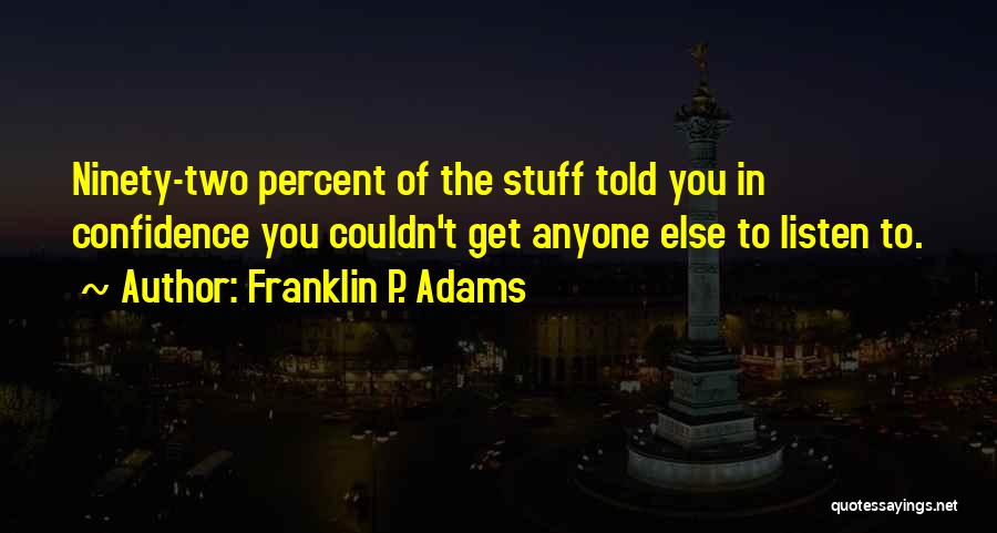 Franklin P. Adams Quotes: Ninety-two Percent Of The Stuff Told You In Confidence You Couldn't Get Anyone Else To Listen To.