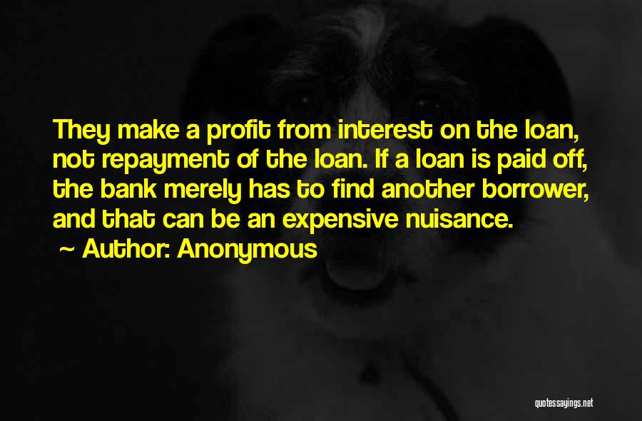 Anonymous Quotes: They Make A Profit From Interest On The Loan, Not Repayment Of The Loan. If A Loan Is Paid Off,