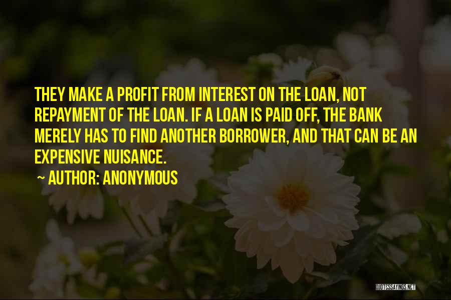 Anonymous Quotes: They Make A Profit From Interest On The Loan, Not Repayment Of The Loan. If A Loan Is Paid Off,