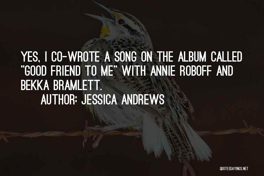 Jessica Andrews Quotes: Yes, I Co-wrote A Song On The Album Called Good Friend To Me With Annie Roboff And Bekka Bramlett.
