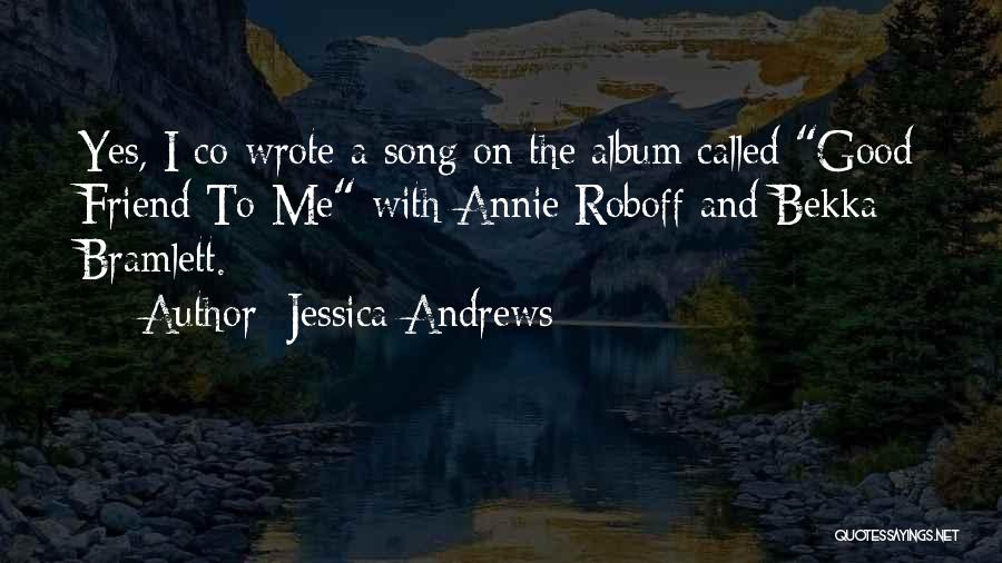 Jessica Andrews Quotes: Yes, I Co-wrote A Song On The Album Called Good Friend To Me With Annie Roboff And Bekka Bramlett.