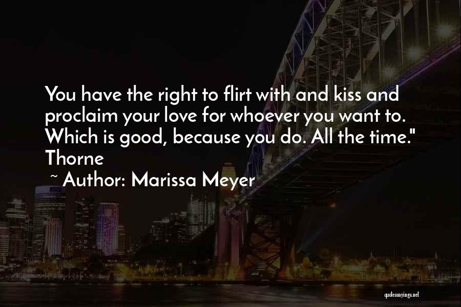 Marissa Meyer Quotes: You Have The Right To Flirt With And Kiss And Proclaim Your Love For Whoever You Want To. Which Is