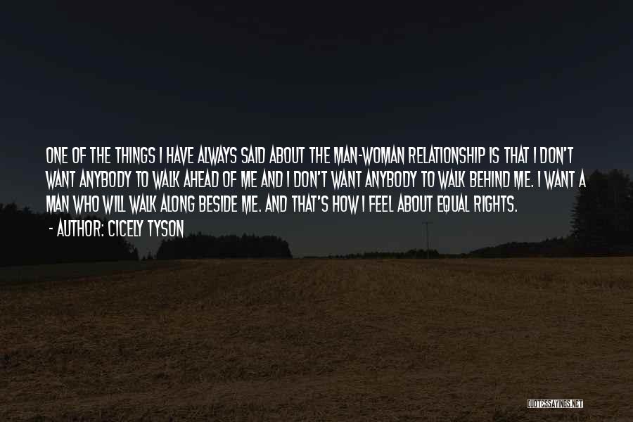 Cicely Tyson Quotes: One Of The Things I Have Always Said About The Man-woman Relationship Is That I Don't Want Anybody To Walk