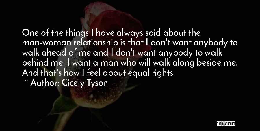 Cicely Tyson Quotes: One Of The Things I Have Always Said About The Man-woman Relationship Is That I Don't Want Anybody To Walk