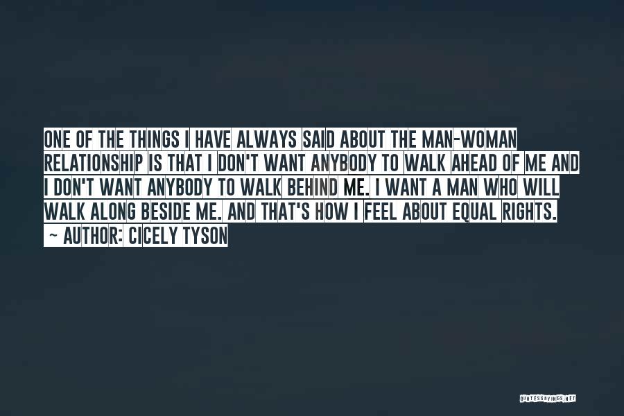 Cicely Tyson Quotes: One Of The Things I Have Always Said About The Man-woman Relationship Is That I Don't Want Anybody To Walk