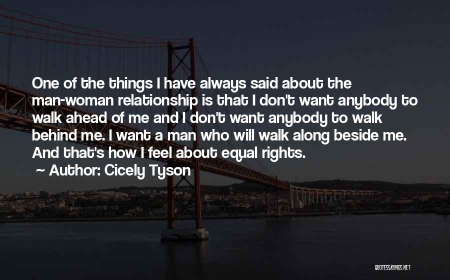 Cicely Tyson Quotes: One Of The Things I Have Always Said About The Man-woman Relationship Is That I Don't Want Anybody To Walk