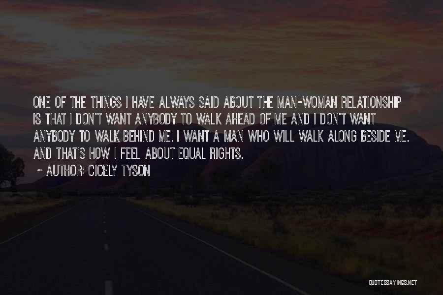 Cicely Tyson Quotes: One Of The Things I Have Always Said About The Man-woman Relationship Is That I Don't Want Anybody To Walk