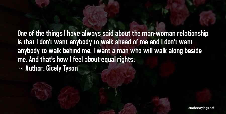 Cicely Tyson Quotes: One Of The Things I Have Always Said About The Man-woman Relationship Is That I Don't Want Anybody To Walk