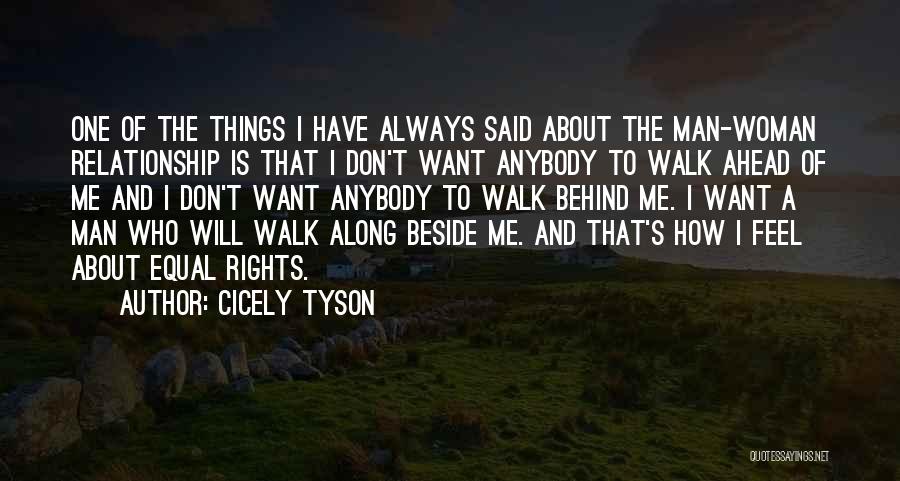 Cicely Tyson Quotes: One Of The Things I Have Always Said About The Man-woman Relationship Is That I Don't Want Anybody To Walk