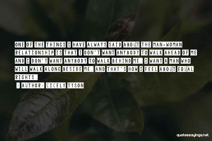 Cicely Tyson Quotes: One Of The Things I Have Always Said About The Man-woman Relationship Is That I Don't Want Anybody To Walk