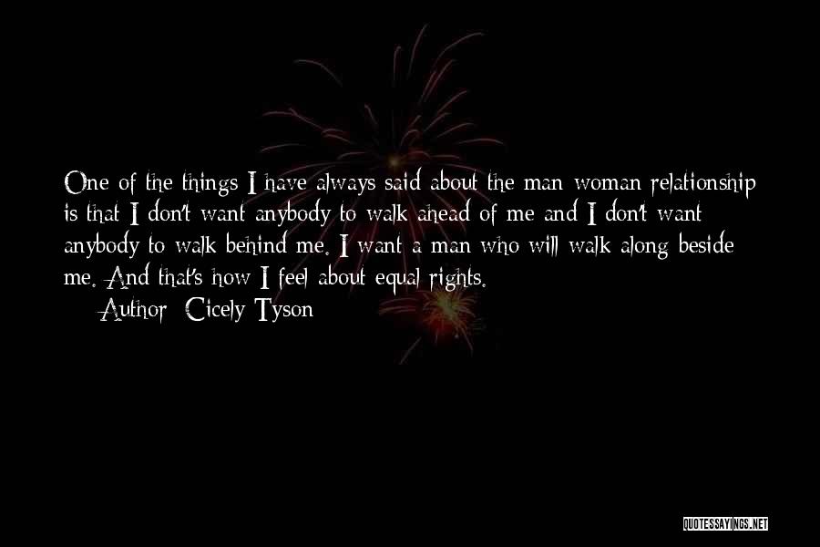 Cicely Tyson Quotes: One Of The Things I Have Always Said About The Man-woman Relationship Is That I Don't Want Anybody To Walk