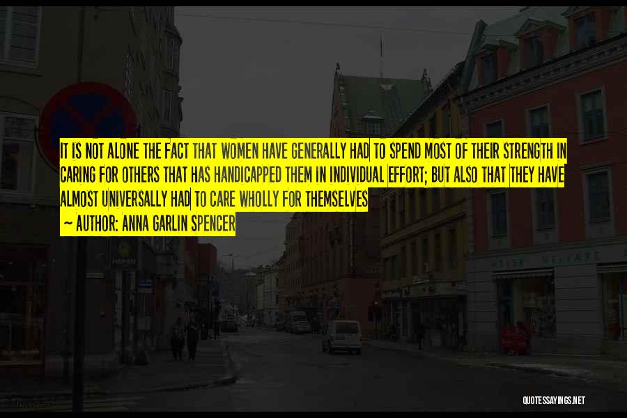 Anna Garlin Spencer Quotes: It Is Not Alone The Fact That Women Have Generally Had To Spend Most Of Their Strength In Caring For