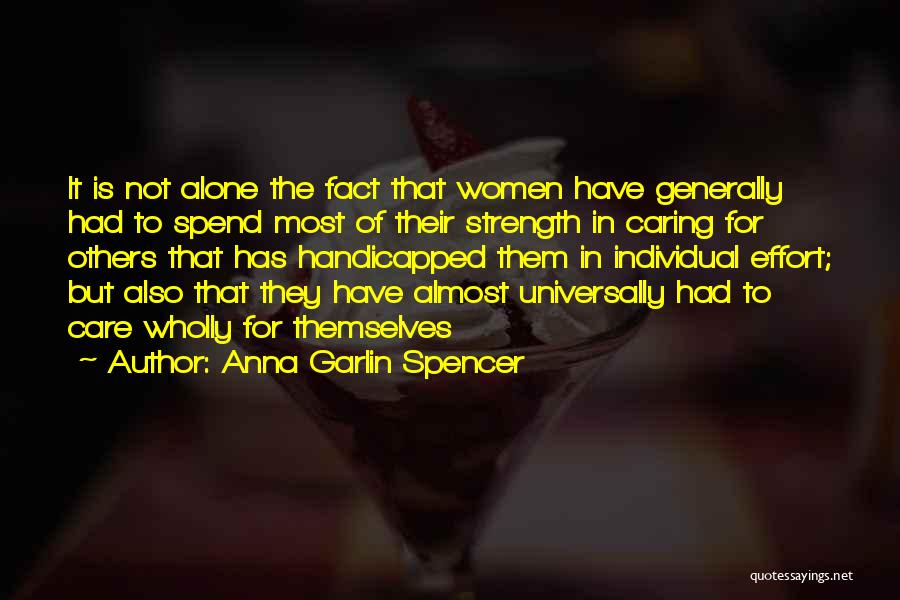 Anna Garlin Spencer Quotes: It Is Not Alone The Fact That Women Have Generally Had To Spend Most Of Their Strength In Caring For