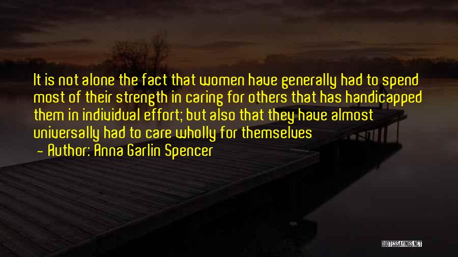Anna Garlin Spencer Quotes: It Is Not Alone The Fact That Women Have Generally Had To Spend Most Of Their Strength In Caring For