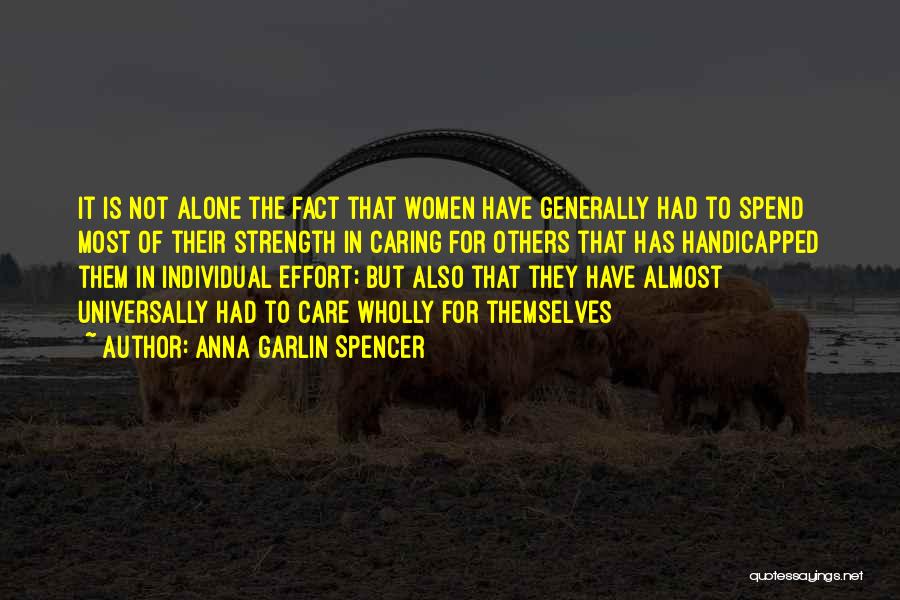 Anna Garlin Spencer Quotes: It Is Not Alone The Fact That Women Have Generally Had To Spend Most Of Their Strength In Caring For