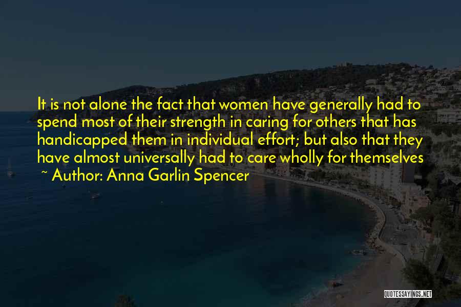Anna Garlin Spencer Quotes: It Is Not Alone The Fact That Women Have Generally Had To Spend Most Of Their Strength In Caring For