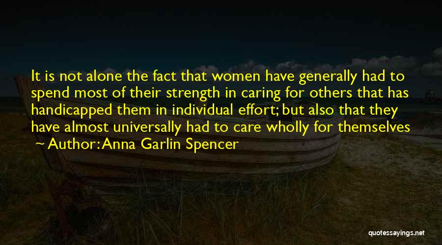 Anna Garlin Spencer Quotes: It Is Not Alone The Fact That Women Have Generally Had To Spend Most Of Their Strength In Caring For