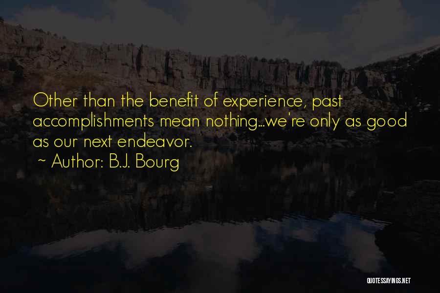 B.J. Bourg Quotes: Other Than The Benefit Of Experience, Past Accomplishments Mean Nothing...we're Only As Good As Our Next Endeavor.