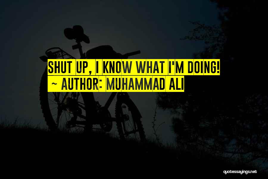 Muhammad Ali Quotes: Shut Up, I Know What I'm Doing!