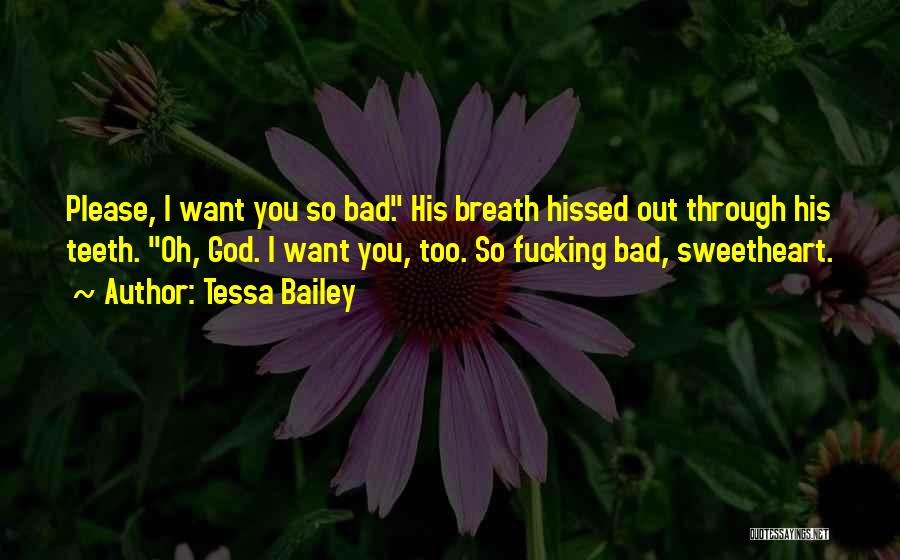 Tessa Bailey Quotes: Please, I Want You So Bad. His Breath Hissed Out Through His Teeth. Oh, God. I Want You, Too. So