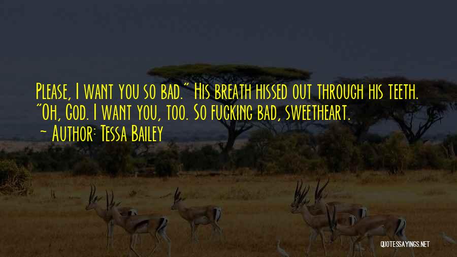 Tessa Bailey Quotes: Please, I Want You So Bad. His Breath Hissed Out Through His Teeth. Oh, God. I Want You, Too. So