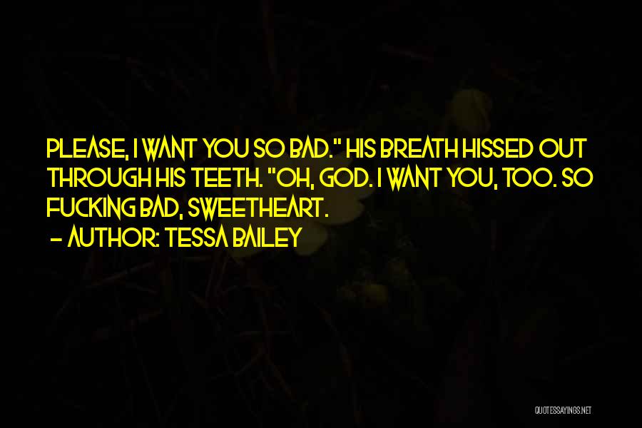 Tessa Bailey Quotes: Please, I Want You So Bad. His Breath Hissed Out Through His Teeth. Oh, God. I Want You, Too. So