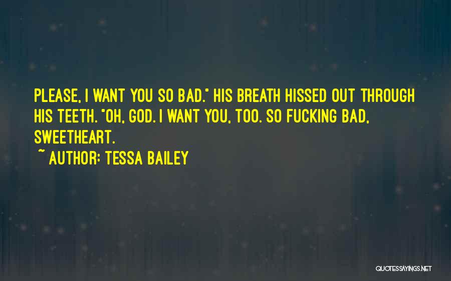 Tessa Bailey Quotes: Please, I Want You So Bad. His Breath Hissed Out Through His Teeth. Oh, God. I Want You, Too. So