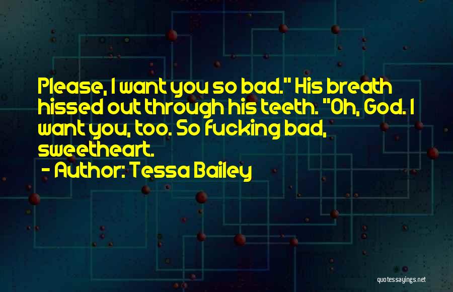 Tessa Bailey Quotes: Please, I Want You So Bad. His Breath Hissed Out Through His Teeth. Oh, God. I Want You, Too. So