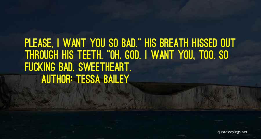 Tessa Bailey Quotes: Please, I Want You So Bad. His Breath Hissed Out Through His Teeth. Oh, God. I Want You, Too. So