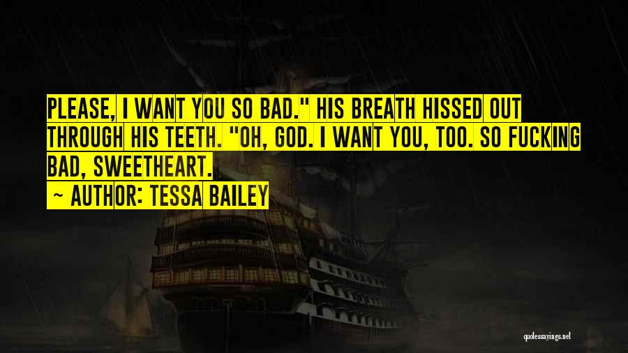 Tessa Bailey Quotes: Please, I Want You So Bad. His Breath Hissed Out Through His Teeth. Oh, God. I Want You, Too. So