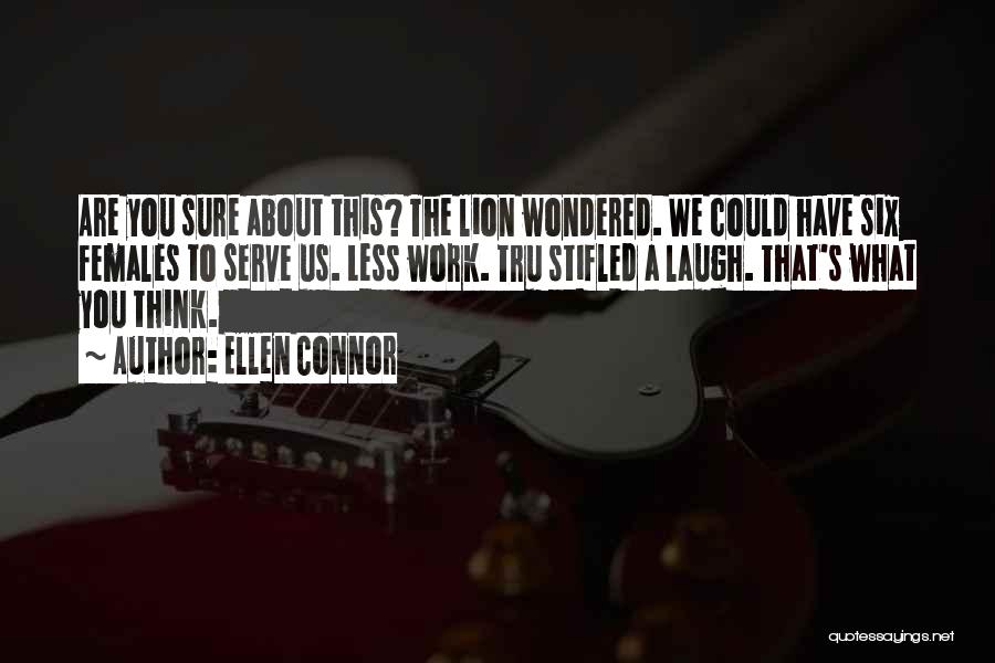 Ellen Connor Quotes: Are You Sure About This? The Lion Wondered. We Could Have Six Females To Serve Us. Less Work. Tru Stifled