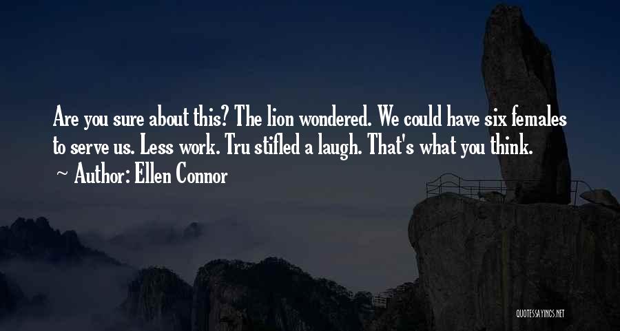Ellen Connor Quotes: Are You Sure About This? The Lion Wondered. We Could Have Six Females To Serve Us. Less Work. Tru Stifled