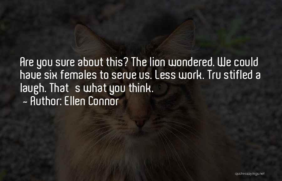 Ellen Connor Quotes: Are You Sure About This? The Lion Wondered. We Could Have Six Females To Serve Us. Less Work. Tru Stifled